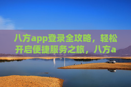 八方app登录全攻略，轻松开启便捷服务之旅，八方app登录全攻略，轻松开启便捷服务之旅