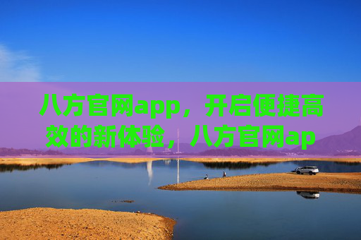 八方官网app，开启便捷高效的新体验，八方官网app，便捷高效新体验