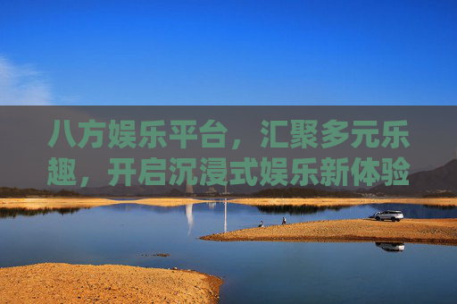 八方娱乐平台，汇聚多元乐趣，开启沉浸式娱乐新体验，八方娱乐平台，多元乐趣沉浸式新体验