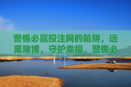 警惕必赢投注网的陷阱，远离赌博，守护幸福，警惕必赢投注网陷阱，远离赌博守护幸福