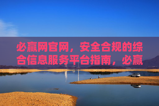 必赢网官网，安全合规的综合信息服务平台指南，必赢网官网，安全合规的综合信息服务平台指南