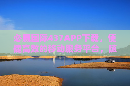 必赢国际437APP下载，便捷高效的移动服务平台，随时随地畅享优质服务，必赢国际437APP，便捷高效，随时随地畅享优质服务