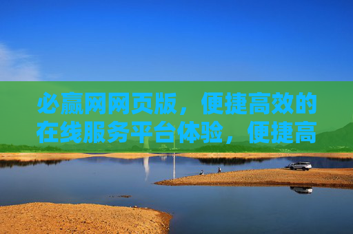 必赢网网页版，便捷高效的在线服务平台体验，便捷高效的必赢网网页版服务平台