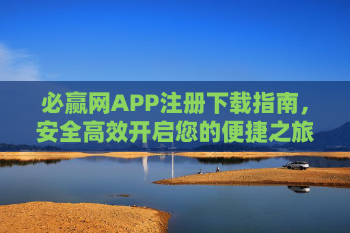 必赢网APP注册下载指南，安全高效开启您的便捷之旅，必赢网APP注册下载指南，安全高效开启便捷之旅