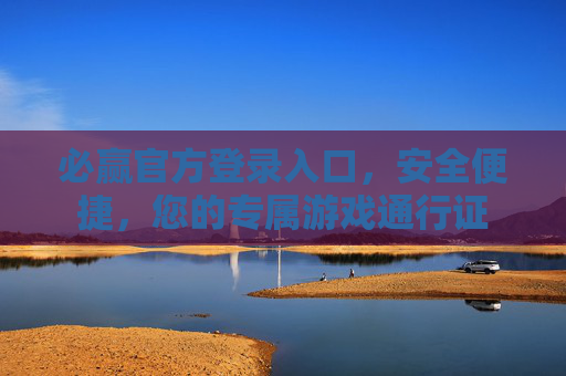 必赢官方登录入口，安全便捷，您的专属游戏通行证