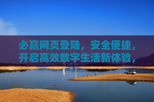 必赢网页登陆，安全便捷，开启高效数字生活新体验，必赢网页登陆，安全便捷开启高效数字新生活