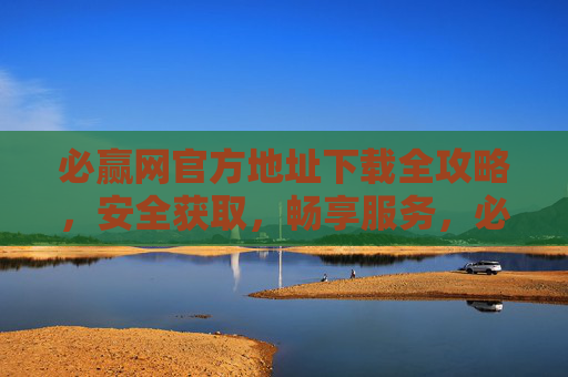 必赢网官方地址下载全攻略,安全获取,畅享服务,必赢网官方地址下载全攻略,安全获取,畅享服务 必赢网官方地址下载全攻略,安全获取,畅享服务,必赢网官方地址下载全攻略,安全获取,畅享服务