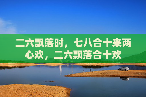 二六飘落时，七八合十来两心欢，二六飘落合十欢