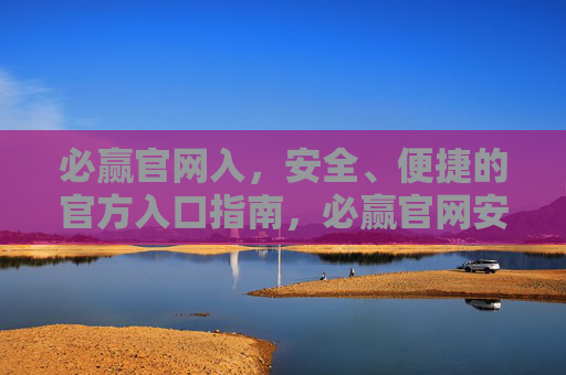 必赢官网入，安全、便捷的官方入口指南，必赢官网安全便捷官方入口指南