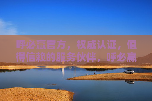 呼必赢官方,权威认证,值得信赖的服务伙伴,呼必赢官方,权威认证,值得信赖的服务伙伴 呼必赢官方,权威认证,值得信赖的服务伙伴,呼必赢官方,权威认证,值得信赖的服务伙伴