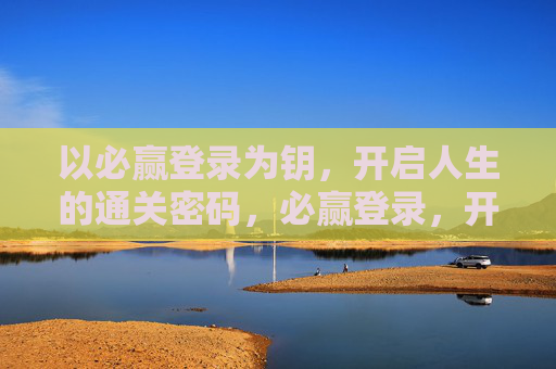 以必赢登录为钥，开启人生的通关密码，必赢登录，开启人生的通关密码