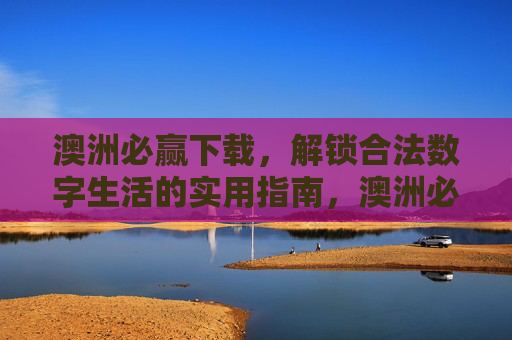 澳洲必赢下载，解锁合法数字生活的实用指南，澳洲必赢下载，解锁合法数字生活的实用指南
