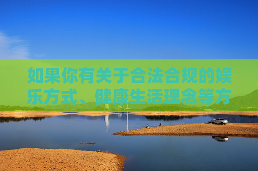 如果你有关于合法合规的娱乐方式、健康生活理念等方面的需求，我很乐意为你提供帮助和建议。让我们一起共同维护清朗的网络环境和社会秩序，拒绝一切违法行为，践行合法健康生活 共护清朗网络秩序