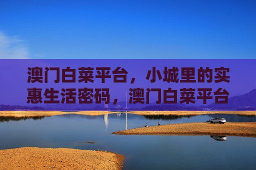 澳门白菜平台,小城里的实惠生活密码,澳门白菜平台,小城里的实惠生活密码 澳门白菜平台,小城里的实惠生活密码,澳门白菜平台,小城里的实惠生活密码