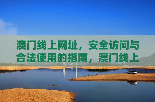澳门线上网址，安全访问与合法使用的指南，澳门线上网址安全访问与合法使用指南