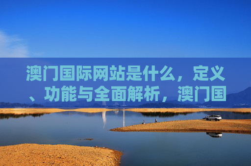 澳门国际网站是什么，定义、功能与全面解析，澳门国际网站，定义、功能与全面解析