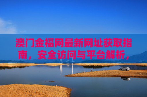澳门金福网最新网址获取指南，安全访问与平台解析，澳门金福网最新网址获取指南，安全访问与平台解析