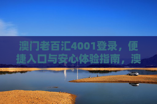 澳门老百汇4001登录，便捷入口与安心体验指南，澳门老百汇4001登录，便捷入口与安心体验指南