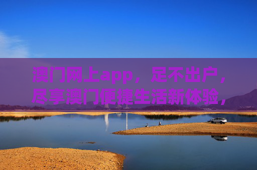 澳门网上app，足不出户，尽享澳门便捷生活新体验，澳门网上app，足不出户，尽享便捷生活新体验