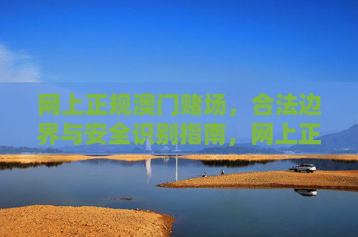 网上正规澳门赌场，合法边界与安全识别指南，网上正规澳门赌场合法边界与安全识别指南