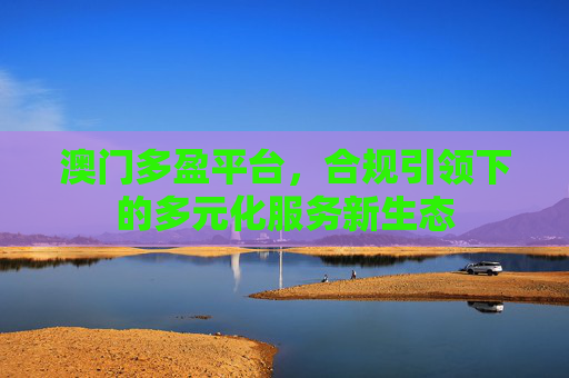 澳门多盈平台，合规引领下的多元化服务新生态