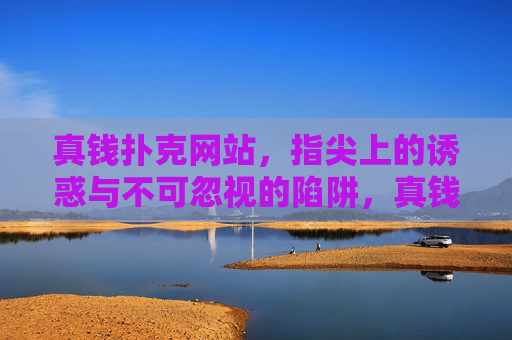 真钱扑克网站，指尖上的诱惑与不可忽视的陷阱，真钱扑克网站，指尖诱惑与不可忽视的陷阱