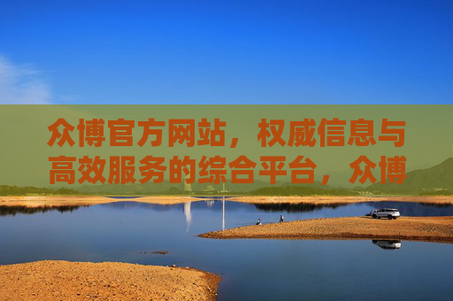 众博官方网站，权威信息与高效服务的综合平台，众博官网，权威信息与高效服务综合平台