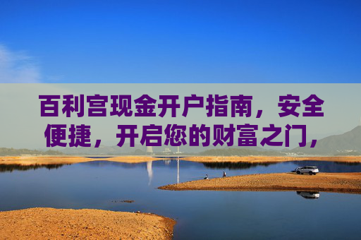 百利宫现金开户指南，安全便捷，开启您的财富之门，百利宫现金开户，安全便捷，开启财富之门