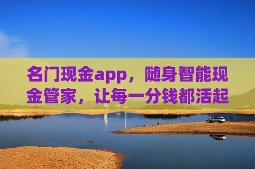 名门现金app，随身智能现金管家，让每一分钱都活起来，名门现金app，随身智能现金管家，让每一分钱活起来