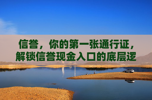 信誉，你的第一张通行证，解锁信誉现金入口的底层逻辑