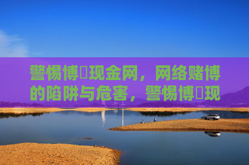 警惕博樂现金网，网络赌博的陷阱与危害，警惕博樂现金网，网络赌博的陷阱与危害