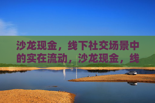 沙龙现金，线下社交场景中的实在流动，沙龙现金，线下社交的实在流动