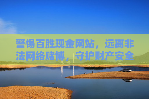 警惕百胜现金网站，远离非法网络赌博，守护财产安全与法律底线，警惕百胜现金网站，远离非法网络赌博，守护财产安全与法律底线