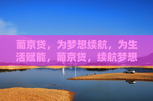 葡京贷，为梦想续航，为生活赋能，葡京贷，续航梦想，赋能生活