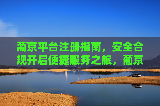 葡京平台注册指南，安全合规开启便捷服务之旅，葡京平台注册指南，安全合规开启便捷服务之旅