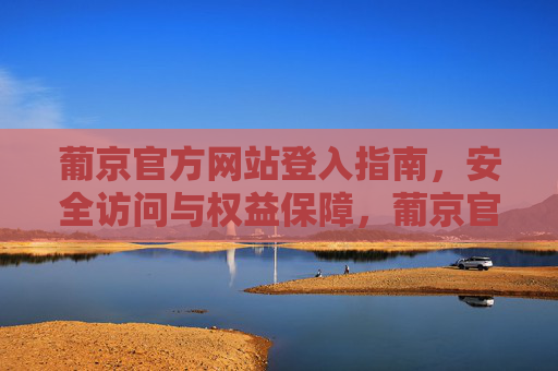 葡京官方网站登入指南，安全访问与权益保障，葡京官方网站登入指南，安全访问与权益保障