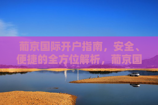 葡京国际开户指南，安全、便捷的全方位解析，葡京国际安全便捷开户指南