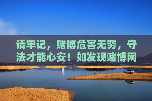 请牢记，赌博危害无穷，守法才能心安！如发现赌博网站或相关线索，请及时向公安机关举报，赌博危害无穷，守法心安，举报涉赌护平安