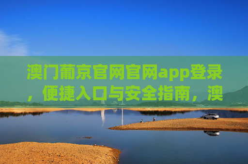 澳门葡京官网官网app登录，便捷入口与安全指南，澳门葡京官网APP登录，便捷入口与安全指南