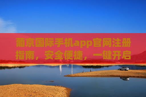葡京国际手机app官网注册指南，安全便捷，一键开启您的娱乐之旅，葡京国际手机app注册，安全便捷，一键开启娱乐之旅