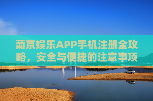 葡京娱乐APP手机注册全攻略,安全与便捷的注意事项,葡京娱乐APP手机注册全攻略,安全便捷注意事项 葡京娱乐APP手机注册全攻略,安全与便捷的注意事项,葡京娱乐APP手机注册全攻略,安全便捷注意事项