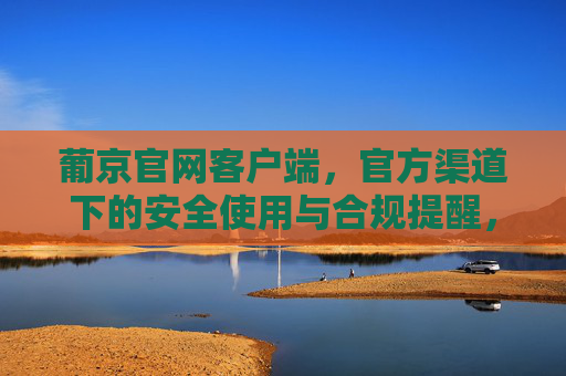 葡京官网客户端，官方渠道下的安全使用与合规提醒，葡京官网客户端官方渠道安全使用合规提醒