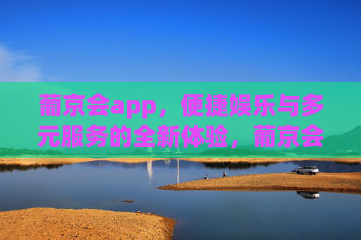 葡京会app，便捷娱乐与多元服务的全新体验，葡京会app，便捷娱乐与多元服务的全新体验