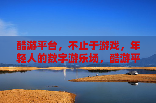 酷游平台，不止于游戏，年轻人的数字游乐场，酷游平台，年轻人的数字游乐场，不止于游戏