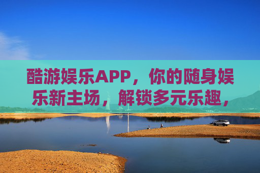 酷游娱乐APP，你的随身娱乐新主场，解锁多元乐趣，酷游娱乐APP，随身娱乐新主场，解锁多元乐趣