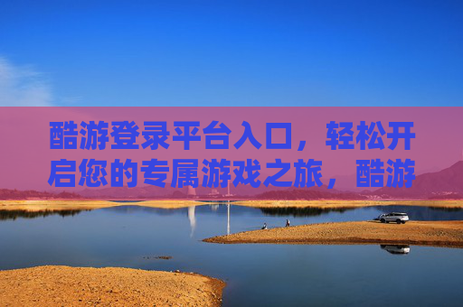 酷游登录平台入口，轻松开启您的专属游戏之旅，酷游登录平台入口，开启专属游戏之旅