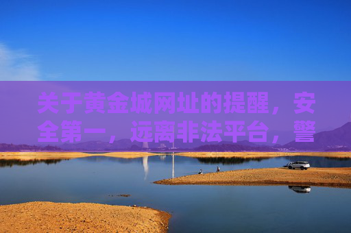 关于黄金城网址的提醒，安全第一，远离非法平台，警惕黄金城网址，安全第一，远离非法平台
