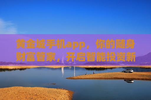 黄金城手机app,你的随身财富管家,开启智能投资新体验,黄金城手机app,随身财富管家,智能投资新体验 黄金城手机app,你的随身财富管家,开启智能投资新体验,黄金城手机app,随身财富管家,智能投资新体验