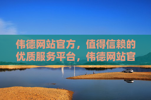 伟德网站官方，值得信赖的优质服务平台，伟德网站官方，值得信赖的优质服务平台