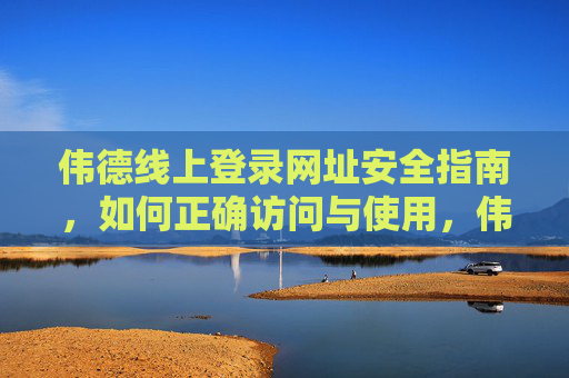 伟德线上登录网址安全指南,如何正确访问与使用,伟德线上登录网址安全指南,正确访问与使用 伟德线上登录网址安全指南,如何正确访问与使用,伟德线上登录网址安全指南,正确访问与使用